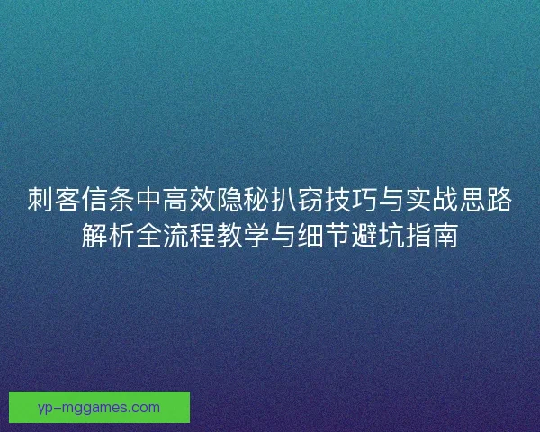 刺客信条中高效隐秘扒窃技巧与实战思路解析全流程教学与细节避坑指南